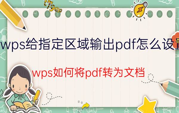 wps给指定区域输出pdf怎么设置 wps如何将pdf转为文档？